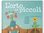 Per i più piccini: L’orto dei piccoli di Paola Parazzoli (Fabbri Editori, 11,90 euro), tra illustrazioni coloratissime e alette da sollevare, permette ai bambini dai tre anni di conoscere e scoprire fiori, frutta e verdura che si possono coltivare nell’orto, ma anche semplicemente sul balcone di casa.