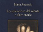 Sullo sfondo della storia della Sicilia, che passa da una dominazione all’altra, dalla Spagna
ai Savoia, dagli
Asburgo ai Borbone, Lo splendore del niente
e altre storie di Maria Attanasio (Sellerio,
14 euro) raccoglie alcuni racconti, ognuno dedicato a una diversa figura femminile. Scritte nell’arco di 20 anni, sono storie di donne che, per un aspetto o per l’altro, sfuggivano alle convenzioni e le
cui figure sono state ricostruite, con paziente ricerca storica, a volte
a partire da un dettaglio, un oggetto, un gesto riportato da cronache locali.