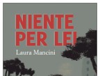 Tullia, a sei anni, vede crollare la propria casa sotto le bombe e da quel momento la sua vita sarà in continua salita. Da venditrice ambulante per le strade di Roma, crescerà insieme alla città che riparte. Ma sarà solo attraverso il confronto emotivo con la madre che acquisterà la sua forza. Niente per lei
di Laura Mancini (e/o, 16,50 euro).