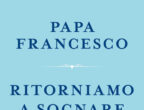 "Ritorniamo a sognare". La strada verso un futuro migliore di Papa Francesco (Piemme, 15,90 euro), una lunga riflessione del Pontefice che, anche in un periodo delicato come questo, cerca la strada dell’ottimismo e della fiducia nella vita.