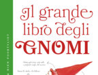La nuova edizione di
"Il grande libro degli gnomi" di Wil Huygen (Rizzoli, 22 euro), perfetto per i bimbi della scuola materna, è un divertente volume dedicato agli gnomi, minuscoli e deliziosi esserini che vivono di notte e dormono di giorno (sarà per questo che nessun uomo li hai mai visti?). Pagina dopo pagina, viene svelato ogni segreto degli gnomi: che cosa mangiano, in che modo sono costruite le loro case, come vivono la quotidianità.