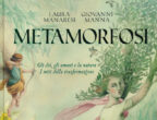 "Metamorfosi" di Laura Manaresi e Giovanni Manna (Rizzoli, 29 euro) racconta le più celebri storie di Ovidio, tra cui i miti di Apollo, Pigmalione, Venere, Adome, Cadmo, Armonia e Dafne. Fiabe appassionanti e incantevoli che narrano i sentimenti, ma anche, per esempio, il legame indissolubile che intercorre tra la natura e gli esseri umani. Un libro poetico, con delicate illustrazioni ricche di fascino. Adatto ai bambini dai 10 anni.