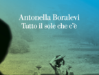 “Tutto il sole che c’è”
(La nave di Teseo, 20 euro) è l’ultimo romanzo
di Antonella Boralevi.